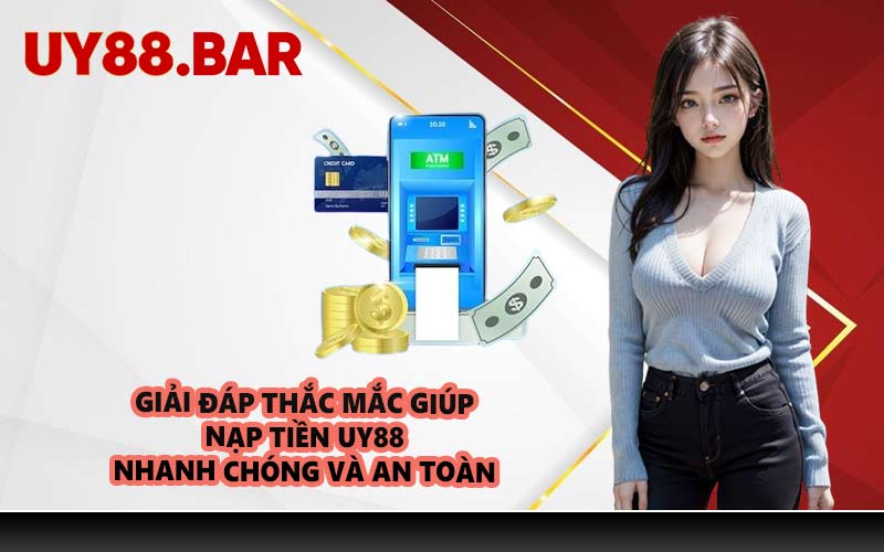 Giải đáp thắc mắc giúp nạp tiền UY88 nhanh chóng và an toàn
